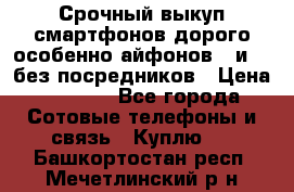 Срочный выкуп смартфонов дорого особенно айфонов 7 и 7  без посредников › Цена ­ 8 990 - Все города Сотовые телефоны и связь » Куплю   . Башкортостан респ.,Мечетлинский р-н